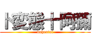 ド変態十阿彌 (dohentai)