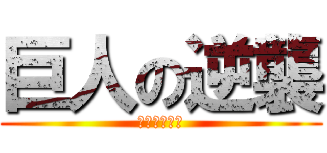 巨人の逆襲 (？意味不明？)