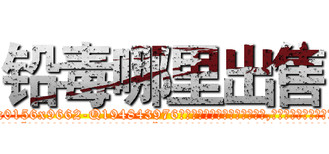 铅毒哪里出售 (铅毒哪里出售【电.话186x0156x9662-Q194843976林氏药业】我们做的是长期生意,靠的是老客户长期支持
参考消息网2月20日报道 韩媒称，“剩女多、离婚率高的城市，房价一定会上涨。”这是中国经济学家金岩石2016年12月参加在上海举行的房地产相关论坛时说的话。
)
