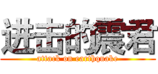 进击的震君 (attack on earthquake)