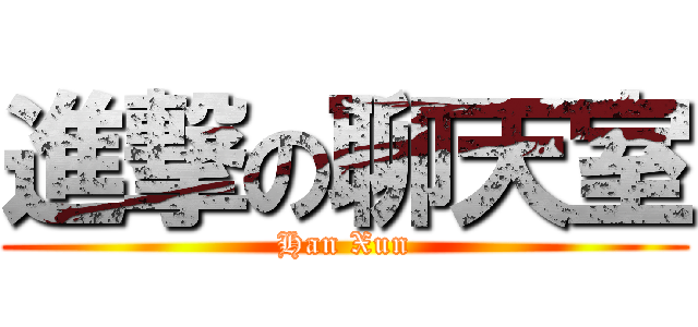 進撃の聊天室 (Han Xun)