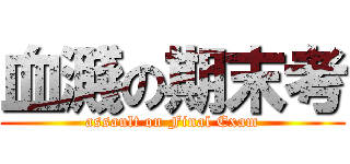 血濺の期末考 (assault on Final Exam)