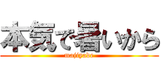 本気で暑いから (majiyade)