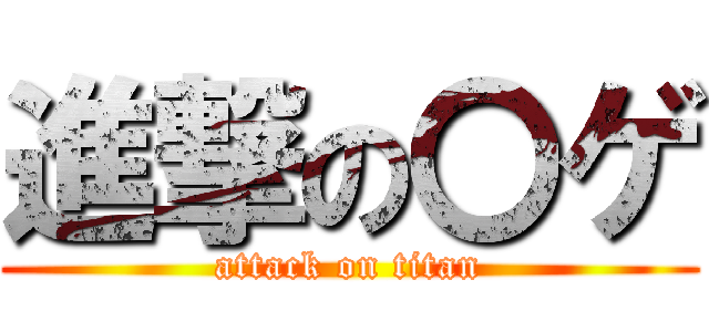 進撃の〇ゲ (attack on titan)