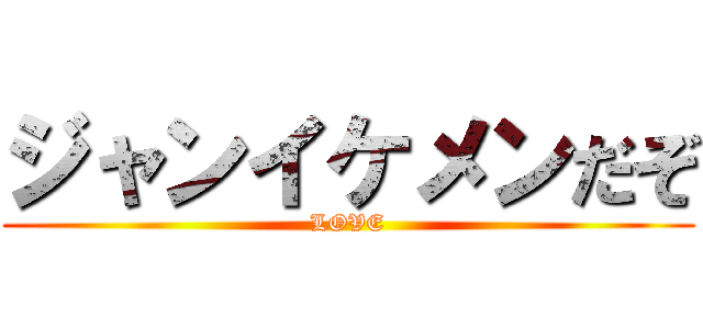 ジャンイケメンだぞ (LOVE)