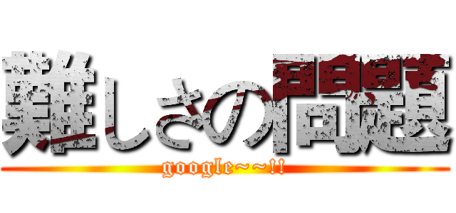 難しさの問題 (google~~!!)