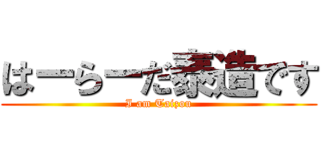 はーらーだ泰造です (I am Taizou)