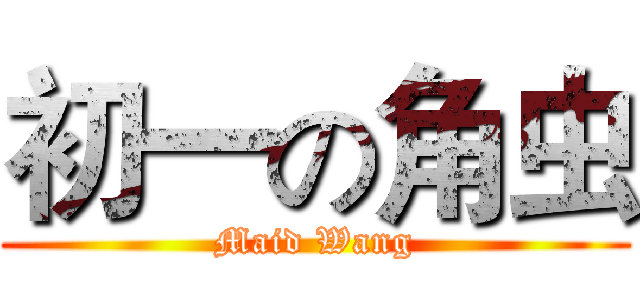 初一の角虫 (Maid Wang)