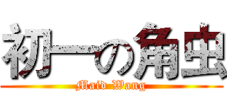 初一の角虫 (Maid Wang)