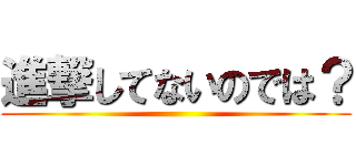 進撃してないのでは？ ()