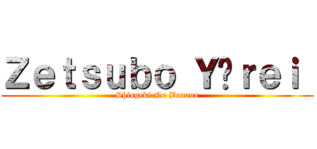 Ｚｅｔｓｕｂｏ Ｙûｒｅｉ  (Shingeki No Banana)