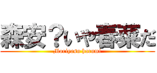 森安？いや春菜だ (Moriyasu harumi)