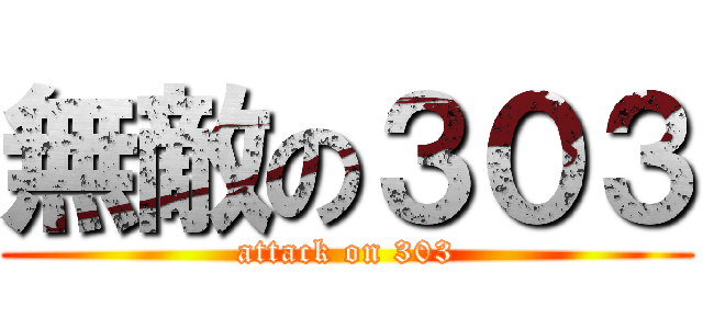 無敵の３０３ (attack on 303)