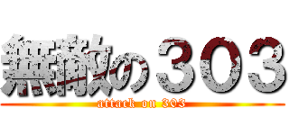 無敵の３０３ (attack on 303)