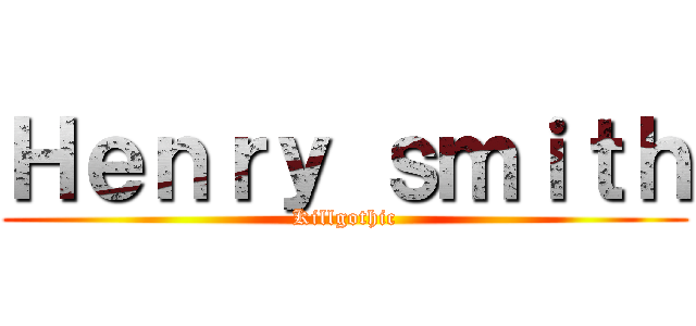 Ｈｅｎｒｙ ｓｍｉｔｈ (Killgothic)