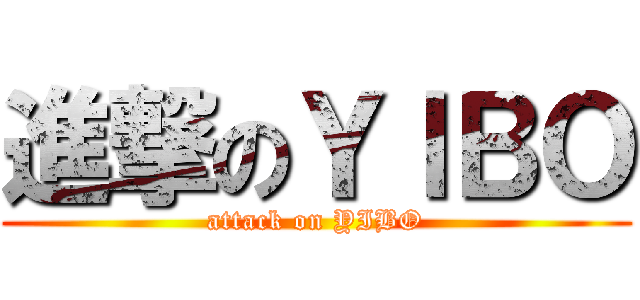 進撃のＹＩＢＯ (attack on YIBO)