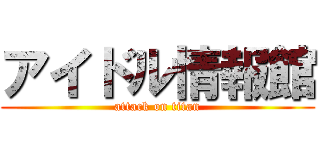 アイドル情報館 (attack on titan)