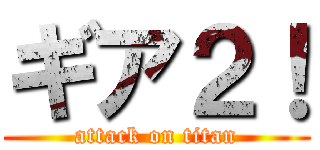 ギア２！ (attack on titan)
