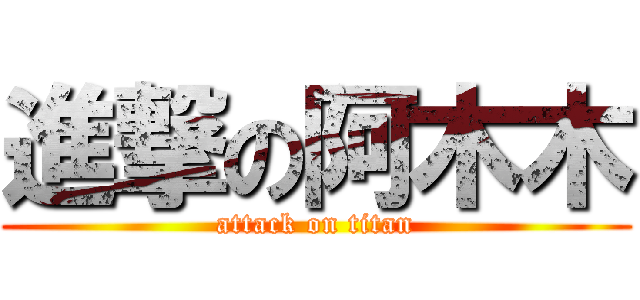 進撃の阿木木 (attack on titan)