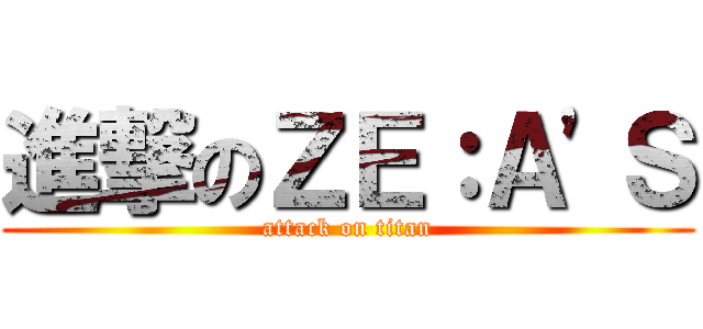 進撃のＺＥ：Ａ'Ｓ (attack on titan)