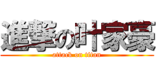 進撃の叶家豪 (attack on titan)