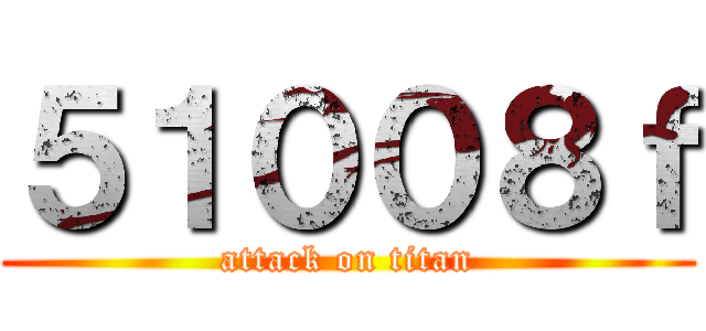 ５１００８ｆ (attack on titan)