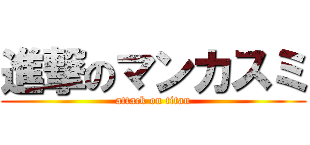 進撃のマンカスミ (attack on titan)