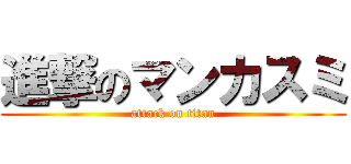 進撃のマンカスミ (attack on titan)