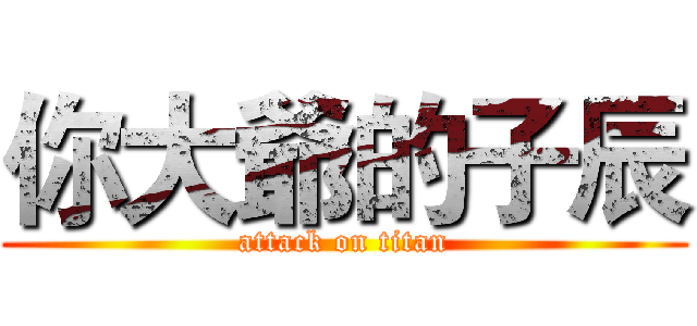 你大爺的子辰 (attack on titan)