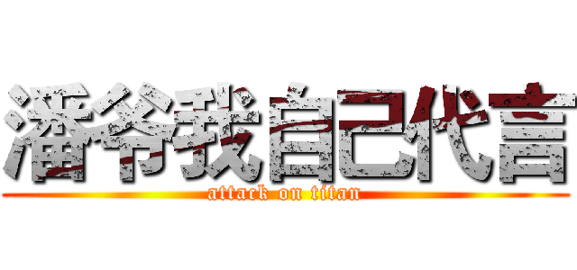 潘爷我自己代言 (attack on titan)