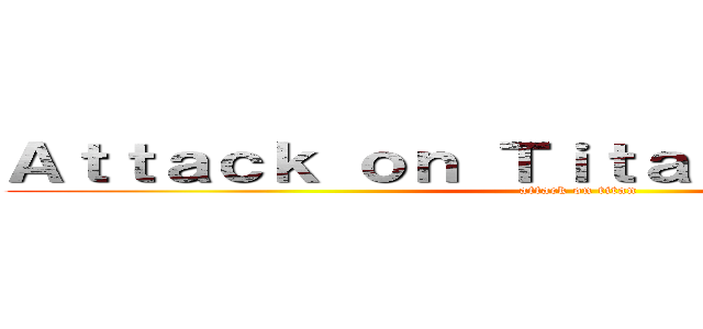 Ａｔｔａｃｋ ｏｎ Ｔｉｔａｎ             (attack on titan)