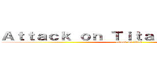 Ａｔｔａｃｋ ｏｎ Ｔｉｔａｎ             (attack on titan)