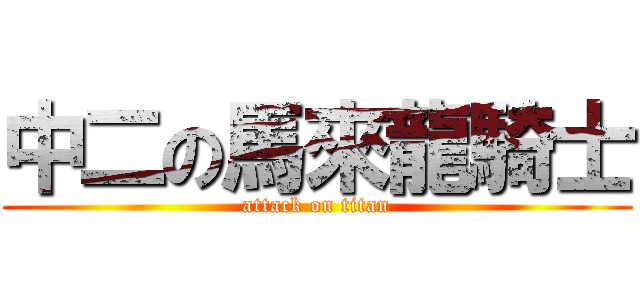 中二の馬來龍騎士 (attack on titan)