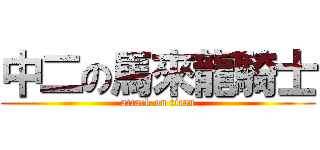 中二の馬來龍騎士 (attack on titan)