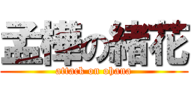 孟樺の緒花 (attack on ohana)