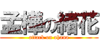 孟樺の緒花 (attack on ohana)