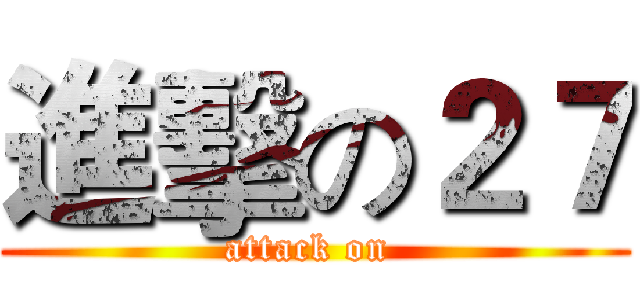 進擊の２７ (attack on )