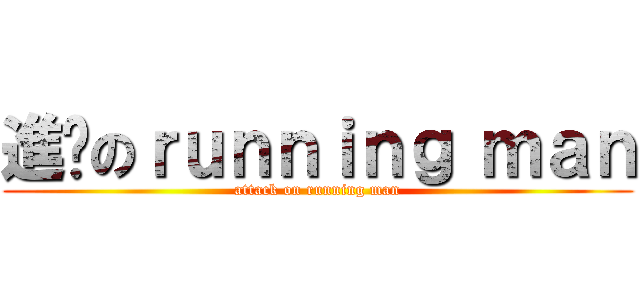 進擊のｒｕｎｎｉｎｇ ｍａｎ (attack on running man)