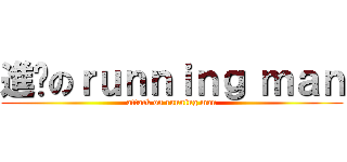 進擊のｒｕｎｎｉｎｇ ｍａｎ (attack on running man)