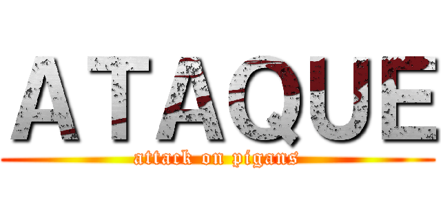 ＡＴＡＱＵＥ (attack on pigans)