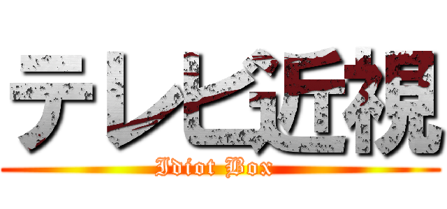 テレビ近視 (Idiot Box )