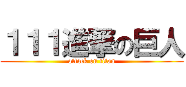 １１１進撃の巨人 (attack on titan)