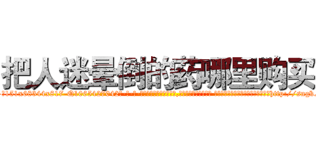 把人迷晕倒的药哪里购买 (把人迷晕倒的药哪里购买【电-话151x68344x817-Q1065427042元-吉-药-业】我们做的是长期生意,靠的是老客户长期支持 把人迷晕倒的药哪里购买在发表了一篇http://sngk.net/o7Jzj0

参考消息网我们做的是长期生意,靠的是老客户长期支持也许我们早该意识到，就连鲍勃·霍斯金斯（金球奖戏剧类电影男主角 
)