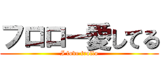 フロロー愛してる (I love frollo)