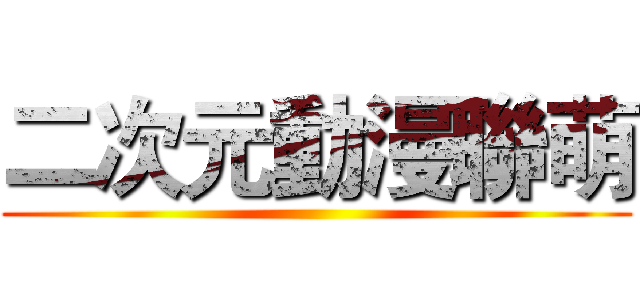 二次元動漫聯萌 ()