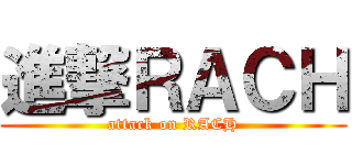 進撃ＲＡＣＨ (attack on RACH)