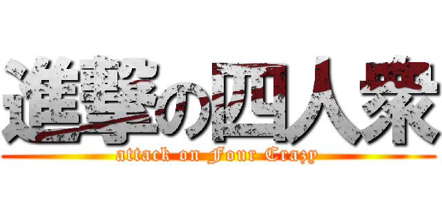 進撃の四人衆 (attack on Four Crazy)