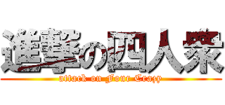 進撃の四人衆 (attack on Four Crazy)