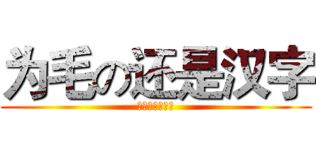 为毛の还是汉字 (会不会改日文啊)