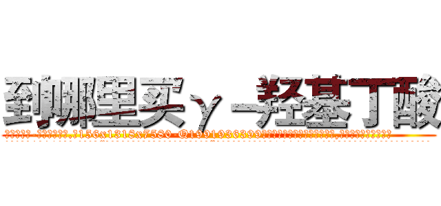 到哪里买γ－羟基丁酸 (到哪里买γ-羟基丁酸【电.话156x1318x7580-Q1991936399鑫宏药业】我们做的是长期生意,靠的是老客户长期支持
参考消息网2月20日报道 韩媒称，“剩女多、离婚率高的城市，房价一定会上涨。”这是中国经济学家金岩石2016年12月参加在上海举行的房地产相关论坛时说的话。
)